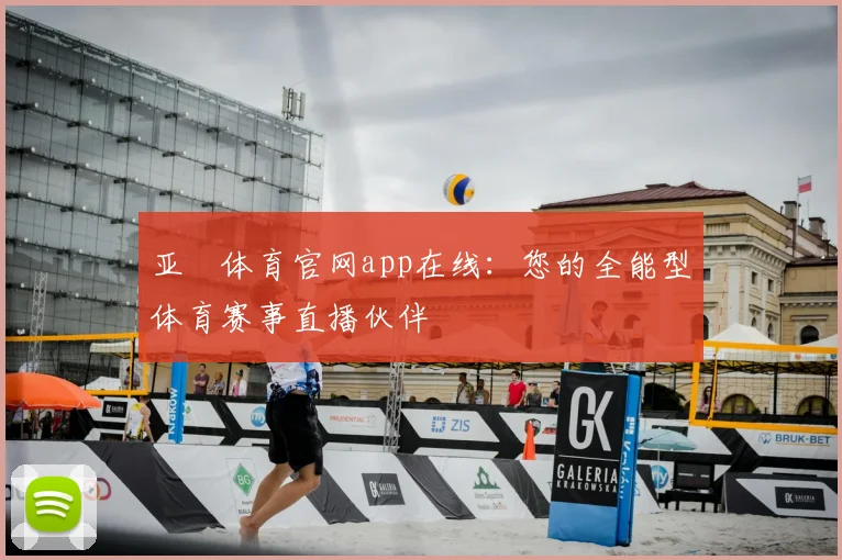 亚愽体育官网app在线：您的全能型体育赛事直播伙伴