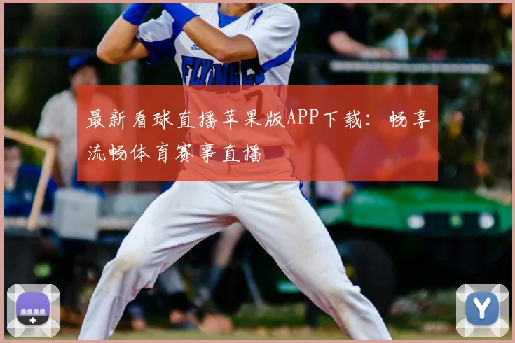 最新看球直播苹果版APP下载：畅享流畅体育赛事直播