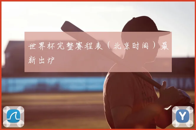 世界杯完整赛程表（北京时间）最新出炉