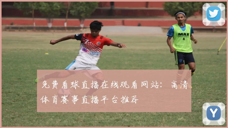 免费看球直播在线观看网站：高清体育赛事直播平台推荐