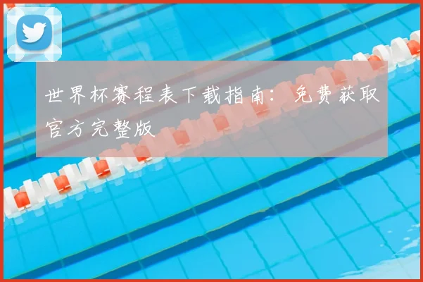 世界杯赛程表下载指南：免费获取官方完整版