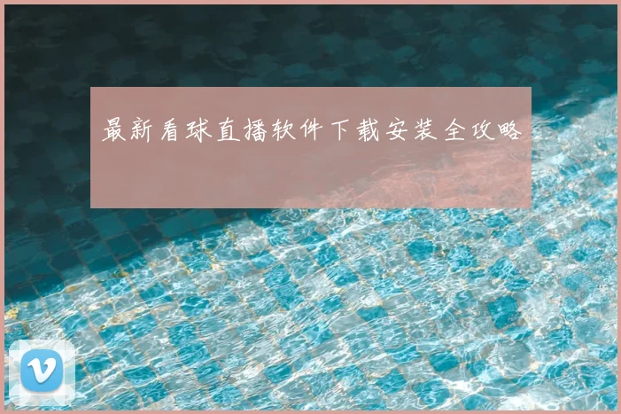 最新看球直播软件下载安装全攻略