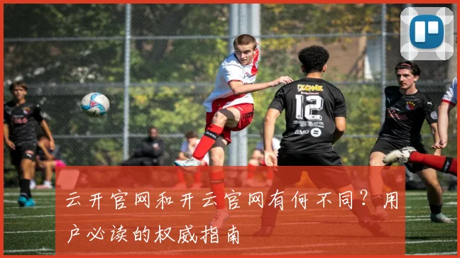 云开官网和开云官网有何不同？用户必读的权威指南