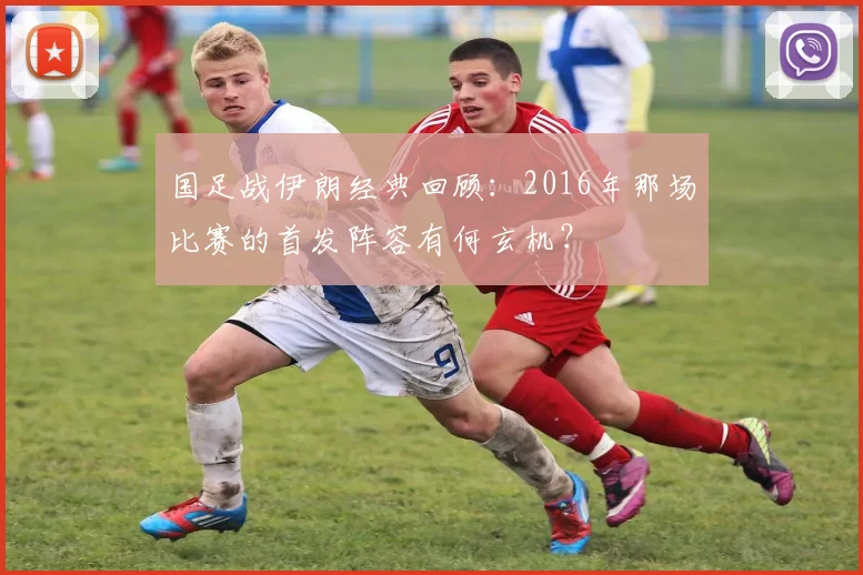 国足战伊朗经典回顾：2016年那场比赛的首发阵容有何玄机？