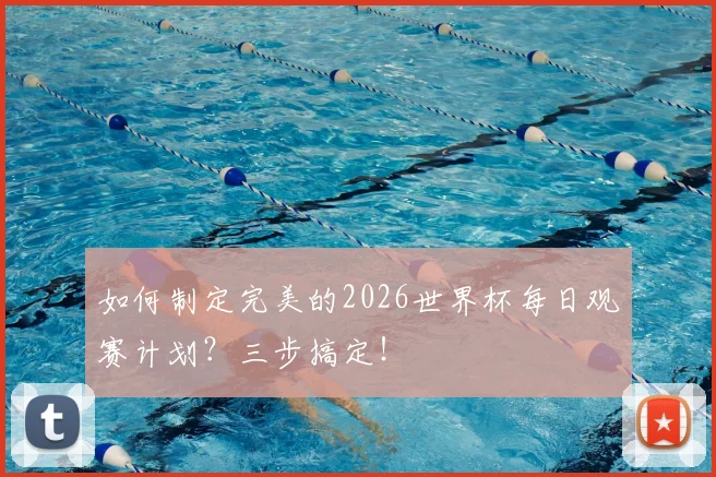 如何制定完美的2026世界杯每日观赛计划？三步搞定！