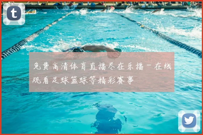 免费高清体育直播尽在乐播 - 在线观看足球篮球等精彩赛事