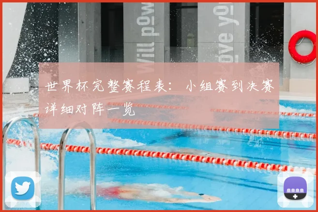 世界杯完整赛程表：小组赛到决赛详细对阵一览