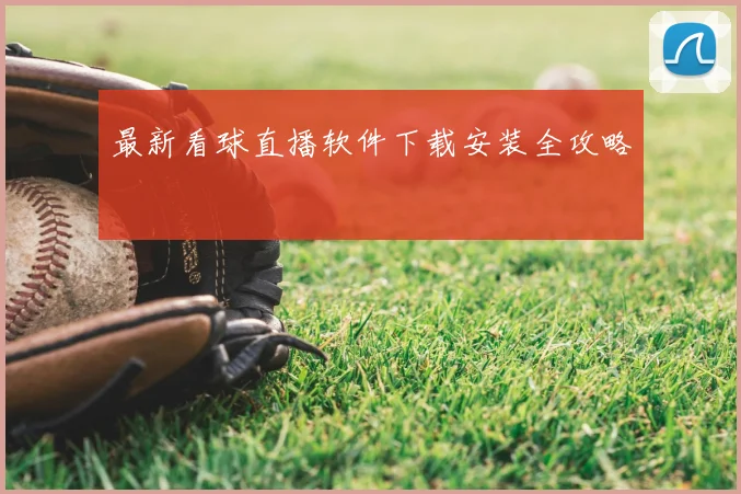 最新看球直播软件下载安装全攻略