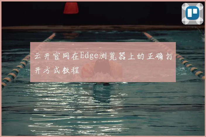 云开官网在Edge浏览器上的正确打开方式教程