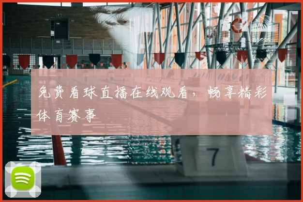 免费看球直播在线观看，畅享精彩体育赛事