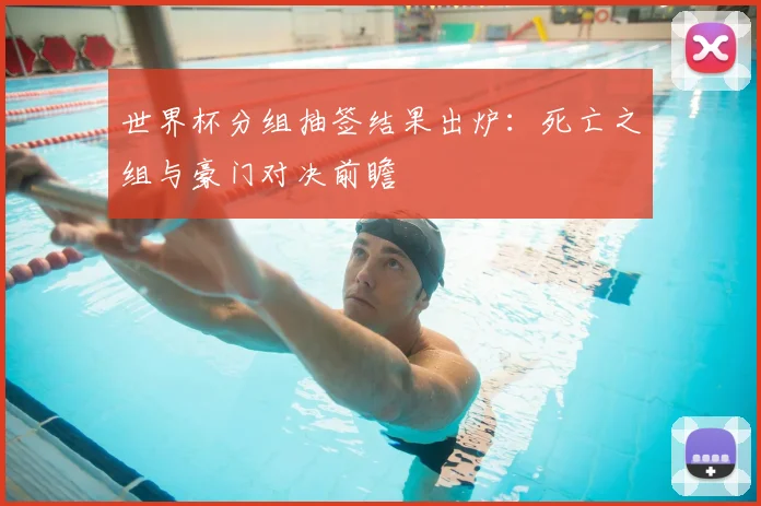 世界杯分组抽签结果出炉：死亡之组与豪门对决前瞻