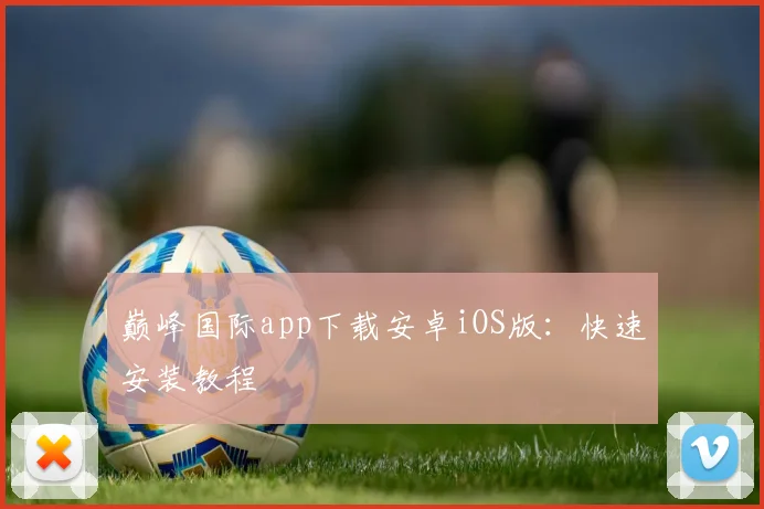 巅峰国际app下载安卓iOS版：快速安装教程