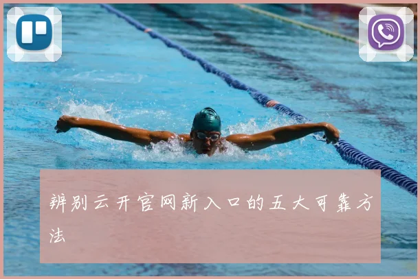 辨别云开官网新入口的五大可靠方法