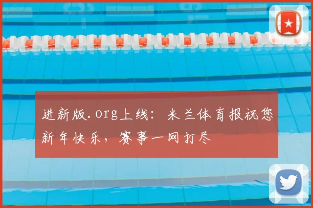 进新版.org上线：米兰体育报祝您新年快乐，赛事一网打尽