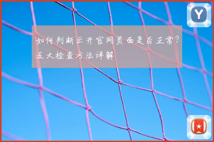 如何判断云开官网页面是否正常？五大检查方法详解