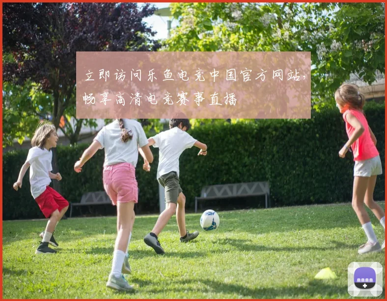 立即访问乐鱼电竞中国官方网站，畅享高清电竞赛事直播