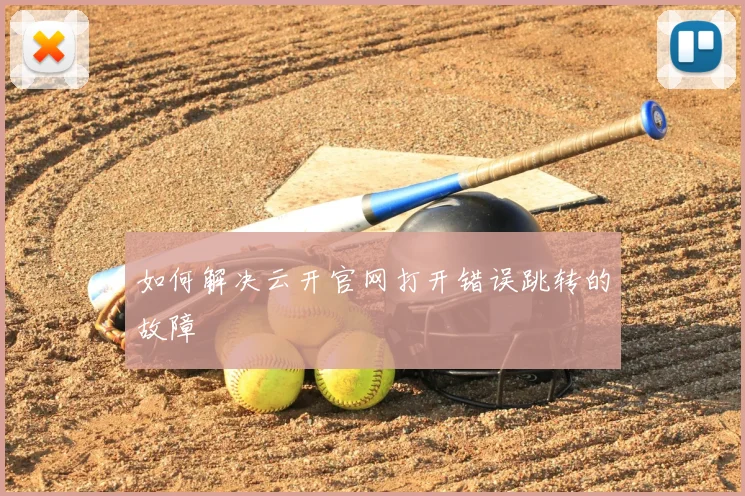 如何解决云开官网打开错误跳转的故障