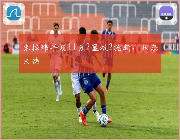 朱松玮半场11分2篮板2抢断，状态火热