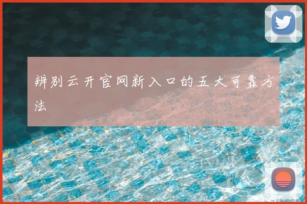 辨别云开官网新入口的五大可靠方法