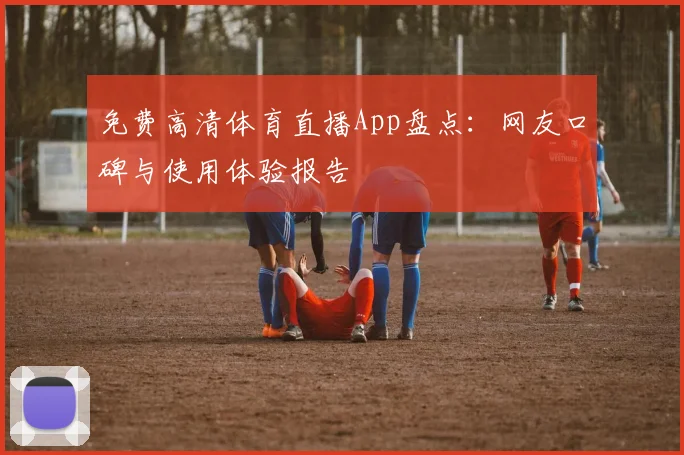 免费高清体育直播App盘点：网友口碑与使用体验报告