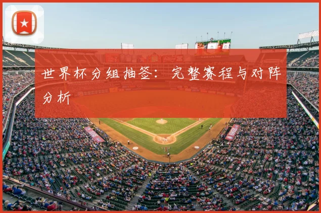 世界杯分组抽签：完整赛程与对阵分析