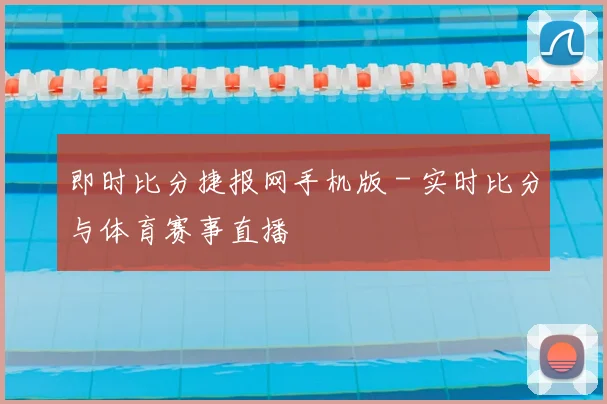 即时比分捷报网手机版 - 实时比分与体育赛事直播