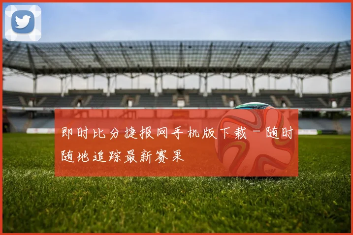 即时比分捷报网手机版下载 - 随时随地追踪最新赛果